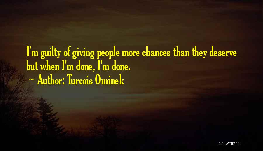 Turcois Ominek Quotes: I'm Guilty Of Giving People More Chances Than They Deserve But When I'm Done, I'm Done.