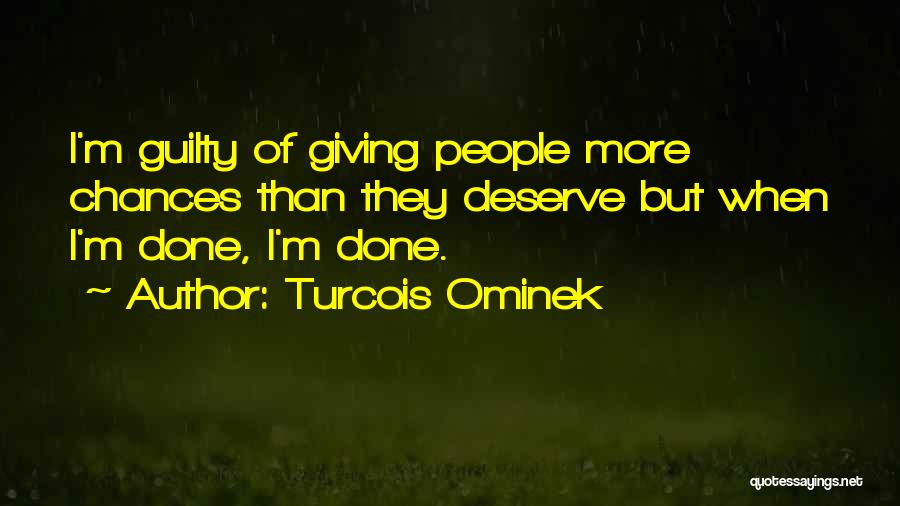 Turcois Ominek Quotes: I'm Guilty Of Giving People More Chances Than They Deserve But When I'm Done, I'm Done.