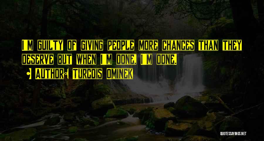 Turcois Ominek Quotes: I'm Guilty Of Giving People More Chances Than They Deserve But When I'm Done, I'm Done.