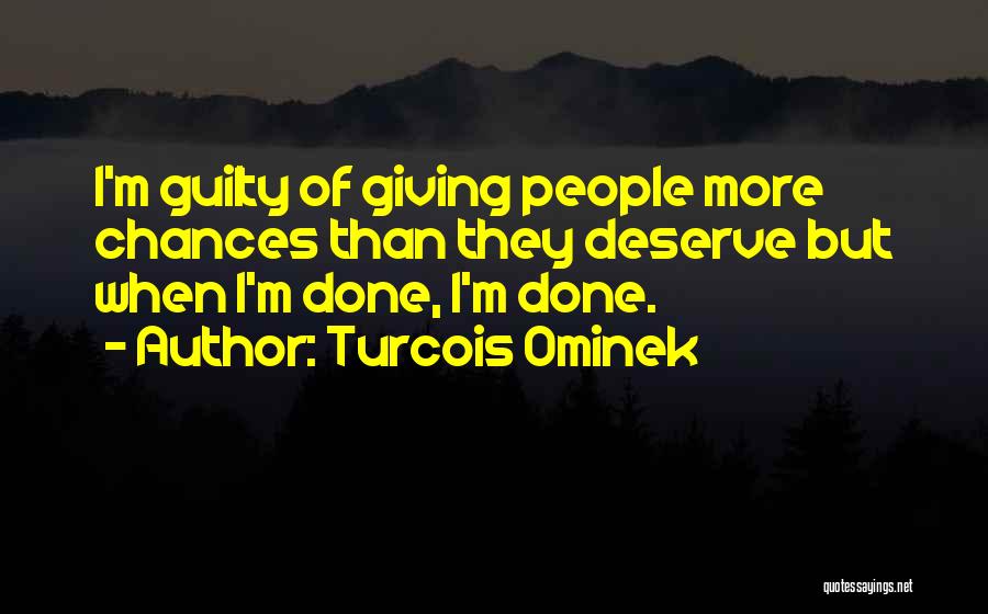 Turcois Ominek Quotes: I'm Guilty Of Giving People More Chances Than They Deserve But When I'm Done, I'm Done.