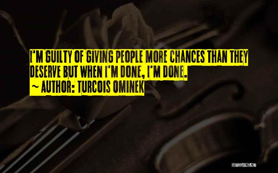 Turcois Ominek Quotes: I'm Guilty Of Giving People More Chances Than They Deserve But When I'm Done, I'm Done.