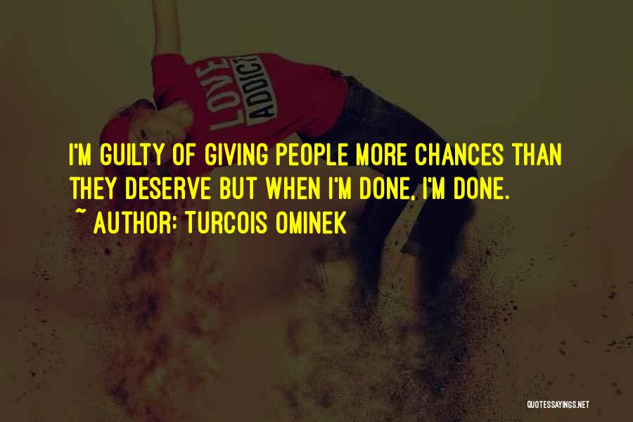 Turcois Ominek Quotes: I'm Guilty Of Giving People More Chances Than They Deserve But When I'm Done, I'm Done.