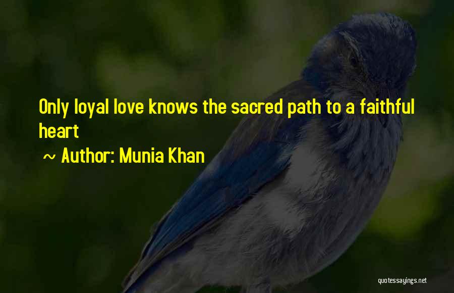 Munia Khan Quotes: Only Loyal Love Knows The Sacred Path To A Faithful Heart