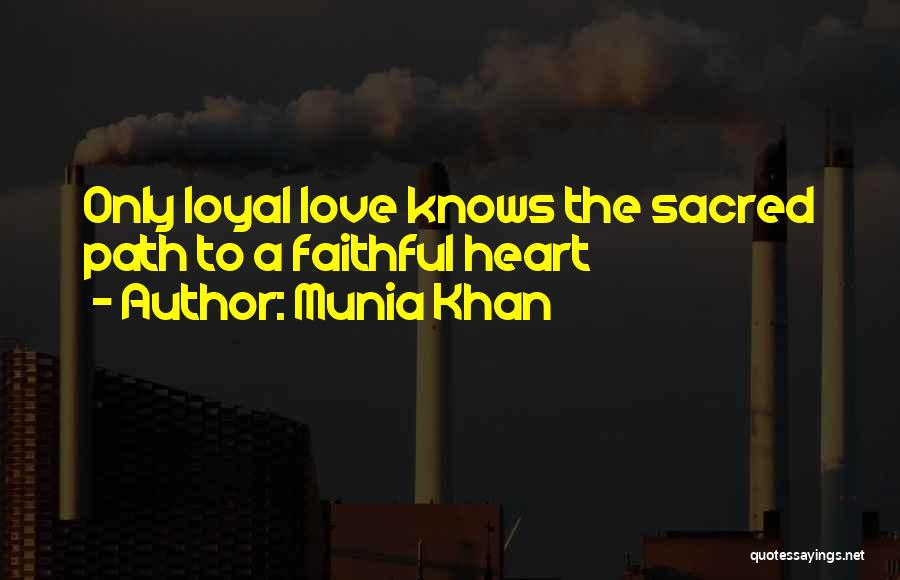 Munia Khan Quotes: Only Loyal Love Knows The Sacred Path To A Faithful Heart