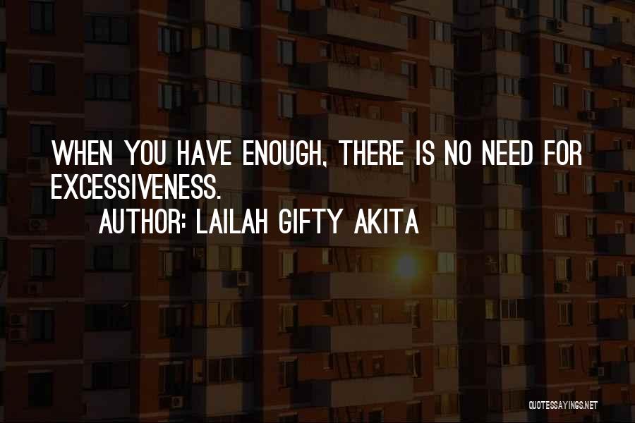 Lailah Gifty Akita Quotes: When You Have Enough, There Is No Need For Excessiveness.