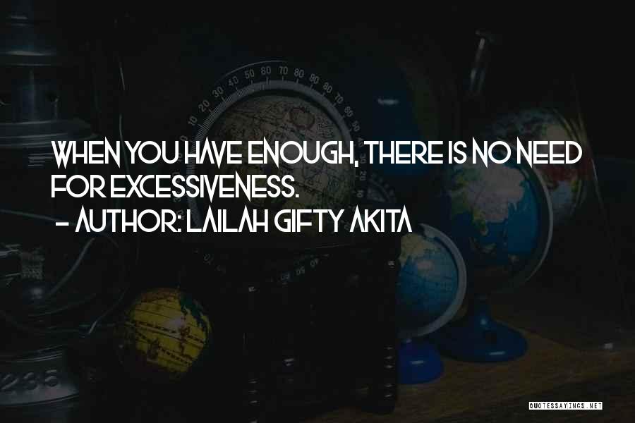 Lailah Gifty Akita Quotes: When You Have Enough, There Is No Need For Excessiveness.