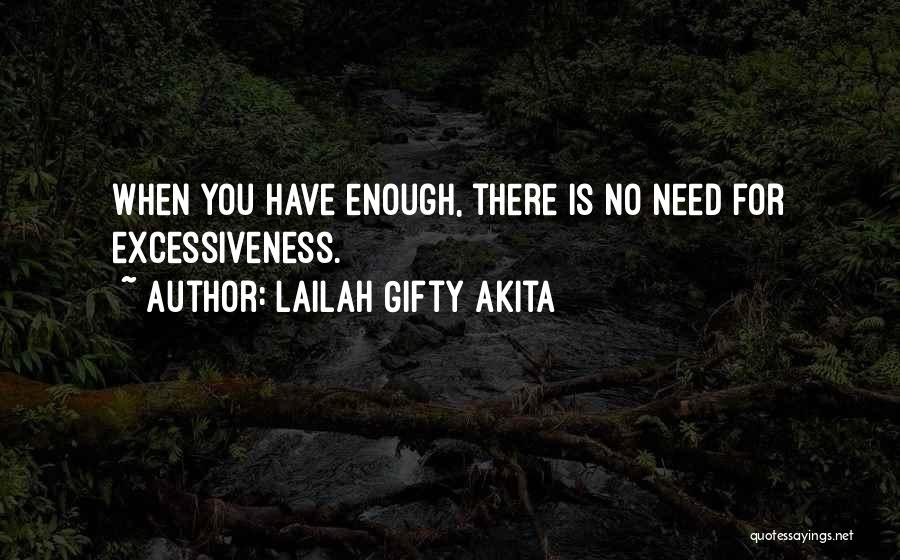 Lailah Gifty Akita Quotes: When You Have Enough, There Is No Need For Excessiveness.