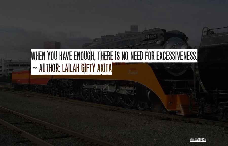 Lailah Gifty Akita Quotes: When You Have Enough, There Is No Need For Excessiveness.