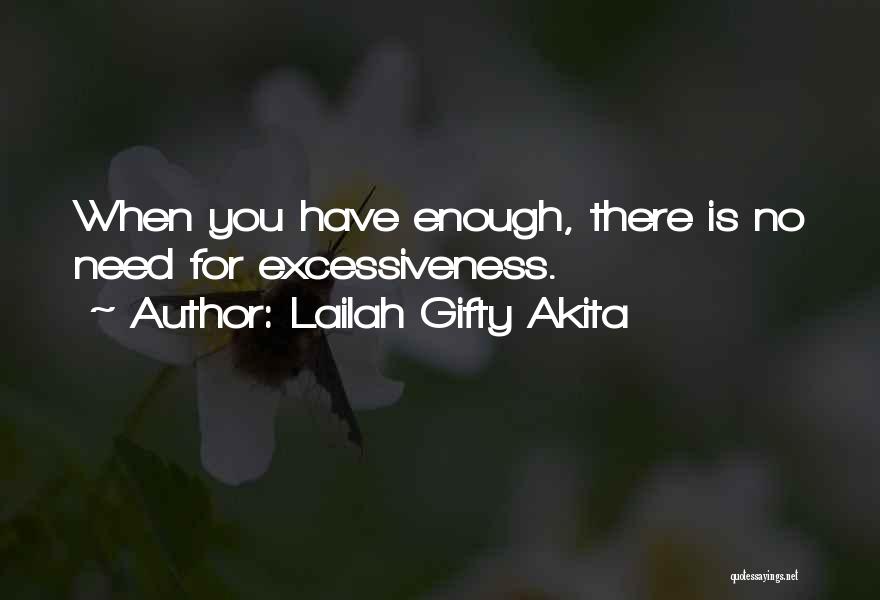 Lailah Gifty Akita Quotes: When You Have Enough, There Is No Need For Excessiveness.