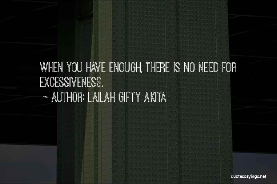 Lailah Gifty Akita Quotes: When You Have Enough, There Is No Need For Excessiveness.