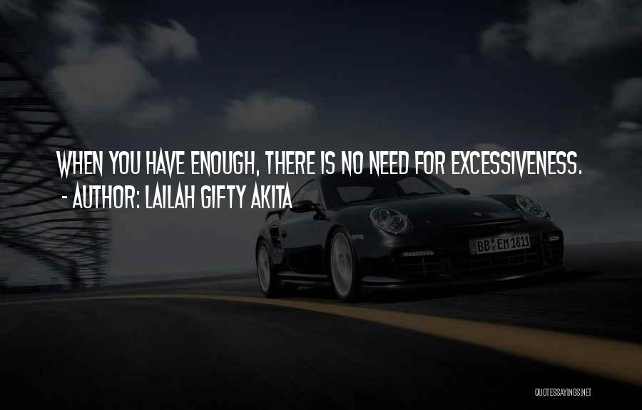 Lailah Gifty Akita Quotes: When You Have Enough, There Is No Need For Excessiveness.