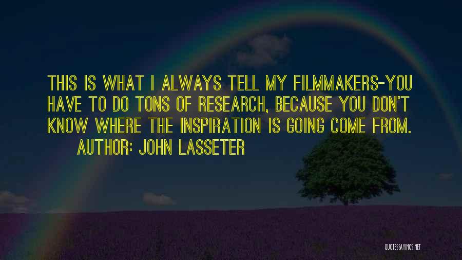 John Lasseter Quotes: This Is What I Always Tell My Filmmakers-you Have To Do Tons Of Research, Because You Don't Know Where The