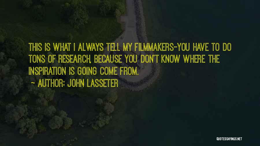 John Lasseter Quotes: This Is What I Always Tell My Filmmakers-you Have To Do Tons Of Research, Because You Don't Know Where The