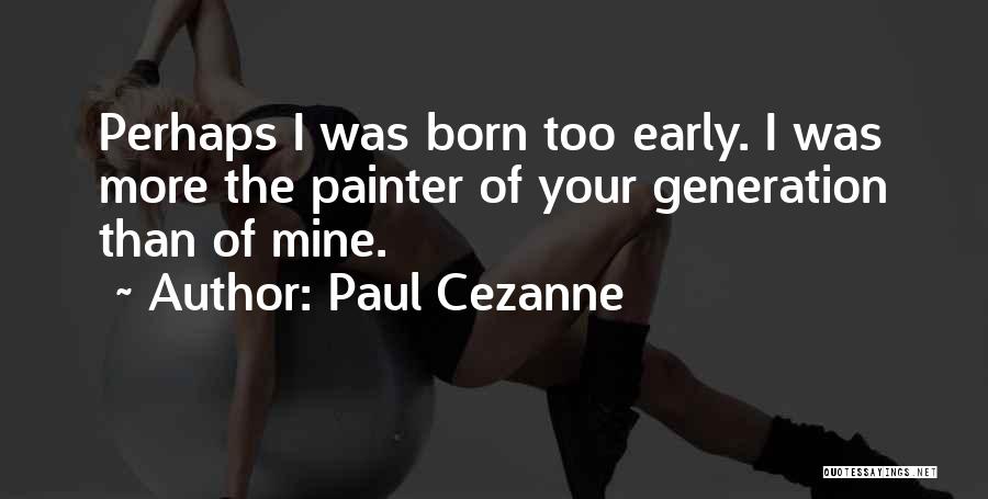 Paul Cezanne Quotes: Perhaps I Was Born Too Early. I Was More The Painter Of Your Generation Than Of Mine.