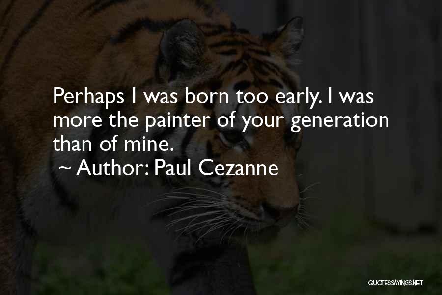 Paul Cezanne Quotes: Perhaps I Was Born Too Early. I Was More The Painter Of Your Generation Than Of Mine.