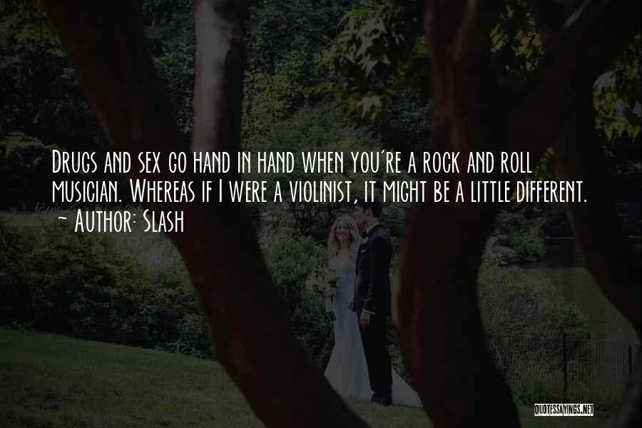 Slash Quotes: Drugs And Sex Go Hand In Hand When You're A Rock And Roll Musician. Whereas If I Were A Violinist,