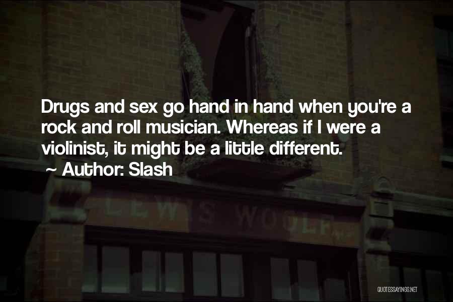 Slash Quotes: Drugs And Sex Go Hand In Hand When You're A Rock And Roll Musician. Whereas If I Were A Violinist,