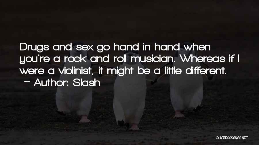 Slash Quotes: Drugs And Sex Go Hand In Hand When You're A Rock And Roll Musician. Whereas If I Were A Violinist,