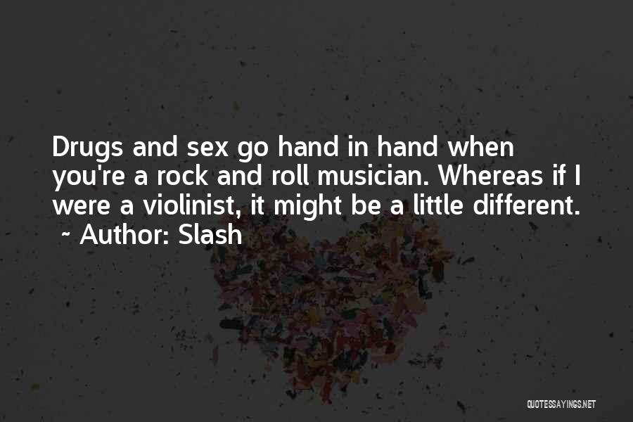 Slash Quotes: Drugs And Sex Go Hand In Hand When You're A Rock And Roll Musician. Whereas If I Were A Violinist,