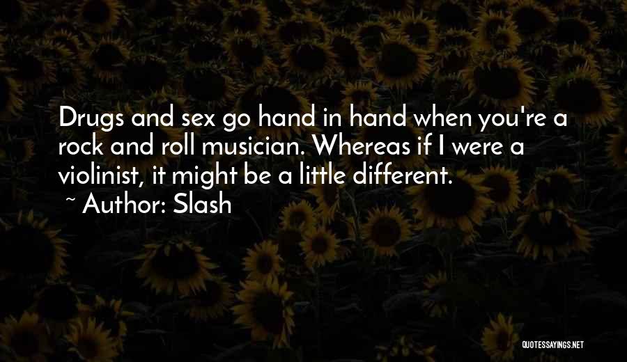 Slash Quotes: Drugs And Sex Go Hand In Hand When You're A Rock And Roll Musician. Whereas If I Were A Violinist,