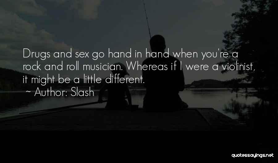 Slash Quotes: Drugs And Sex Go Hand In Hand When You're A Rock And Roll Musician. Whereas If I Were A Violinist,