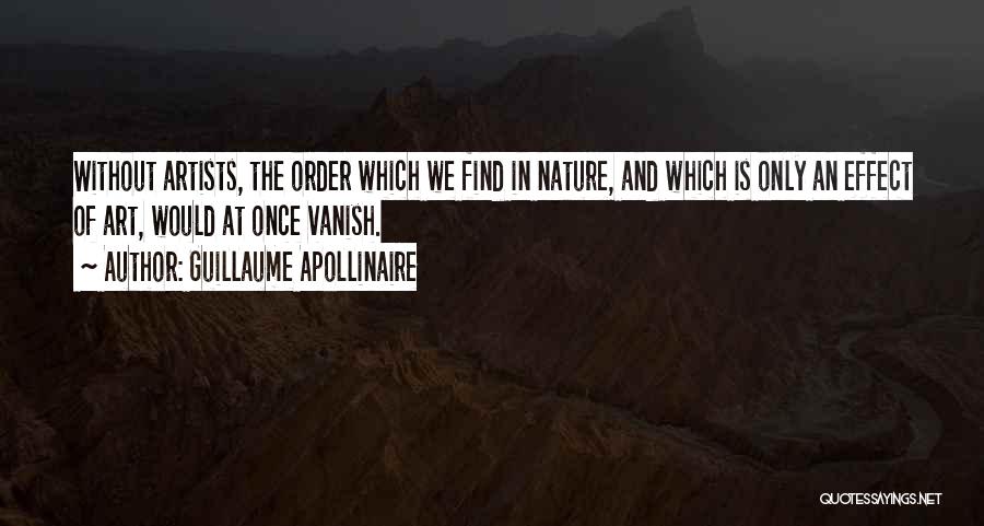 Guillaume Apollinaire Quotes: Without Artists, The Order Which We Find In Nature, And Which Is Only An Effect Of Art, Would At Once