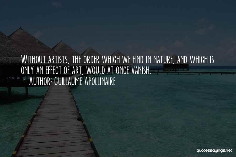 Guillaume Apollinaire Quotes: Without Artists, The Order Which We Find In Nature, And Which Is Only An Effect Of Art, Would At Once