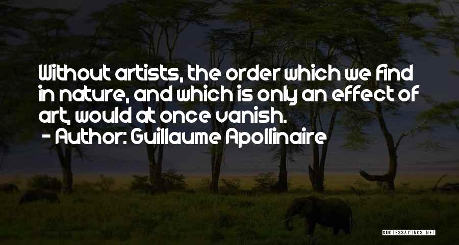 Guillaume Apollinaire Quotes: Without Artists, The Order Which We Find In Nature, And Which Is Only An Effect Of Art, Would At Once