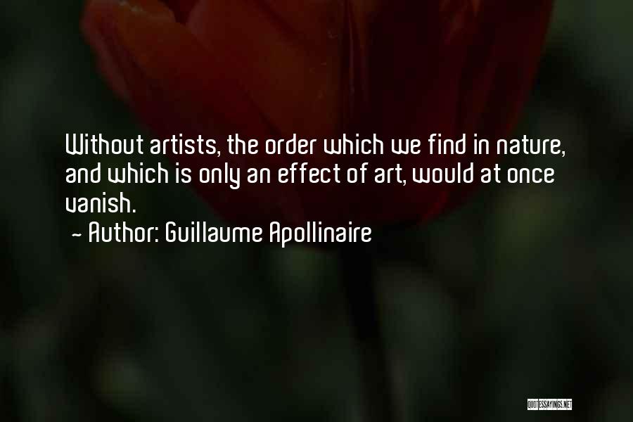 Guillaume Apollinaire Quotes: Without Artists, The Order Which We Find In Nature, And Which Is Only An Effect Of Art, Would At Once