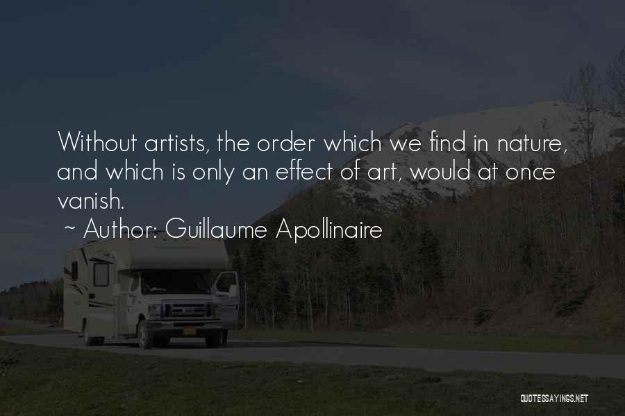 Guillaume Apollinaire Quotes: Without Artists, The Order Which We Find In Nature, And Which Is Only An Effect Of Art, Would At Once