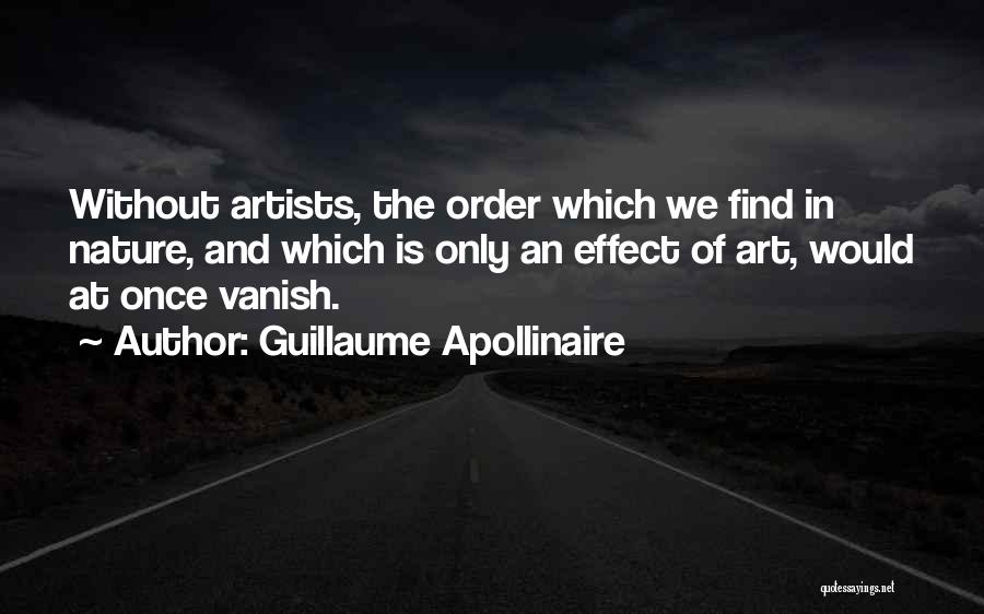 Guillaume Apollinaire Quotes: Without Artists, The Order Which We Find In Nature, And Which Is Only An Effect Of Art, Would At Once