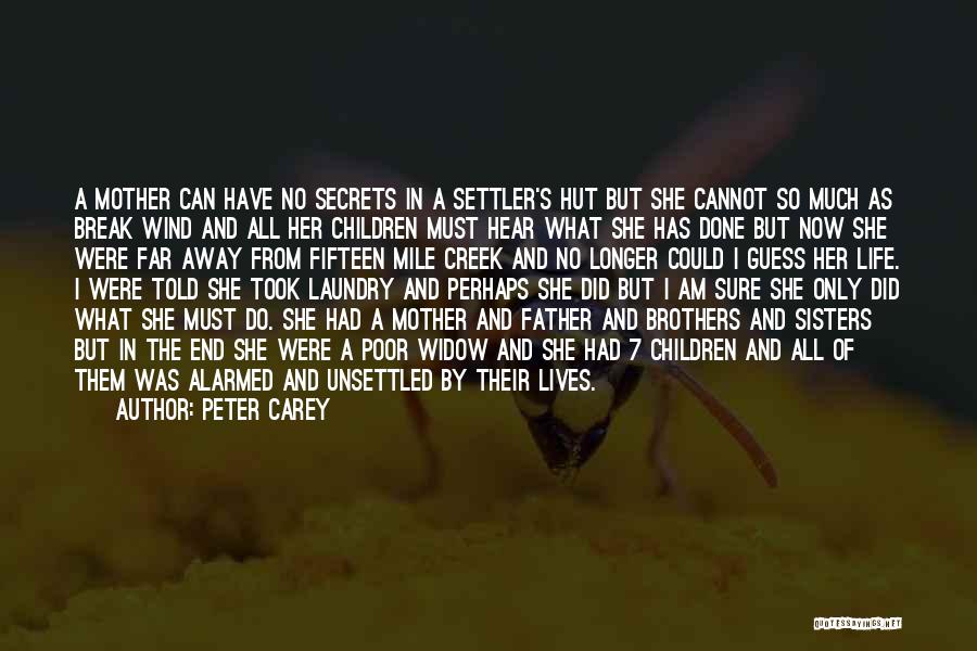 Peter Carey Quotes: A Mother Can Have No Secrets In A Settler's Hut But She Cannot So Much As Break Wind And All