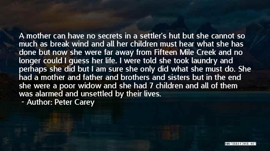 Peter Carey Quotes: A Mother Can Have No Secrets In A Settler's Hut But She Cannot So Much As Break Wind And All