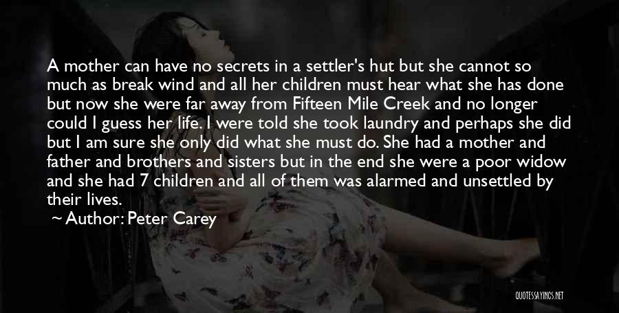 Peter Carey Quotes: A Mother Can Have No Secrets In A Settler's Hut But She Cannot So Much As Break Wind And All