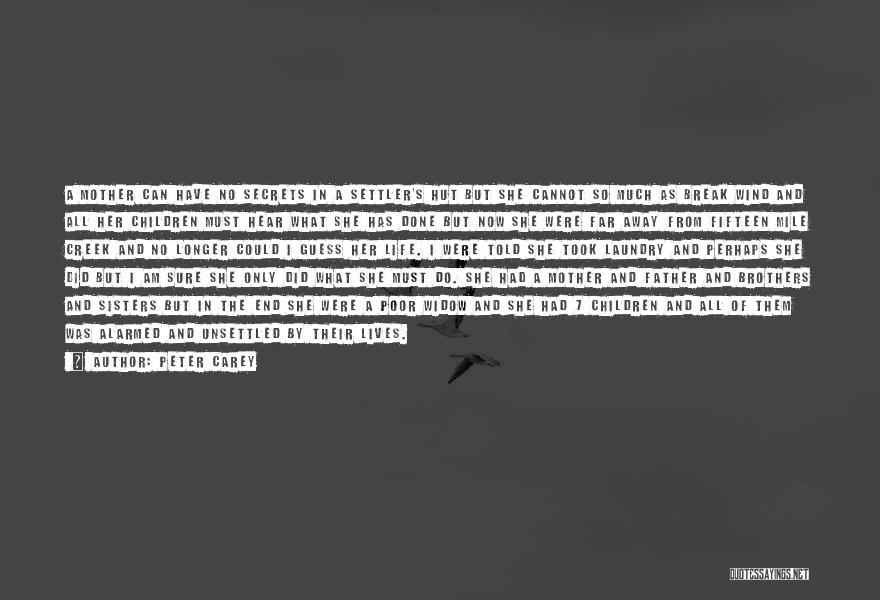 Peter Carey Quotes: A Mother Can Have No Secrets In A Settler's Hut But She Cannot So Much As Break Wind And All