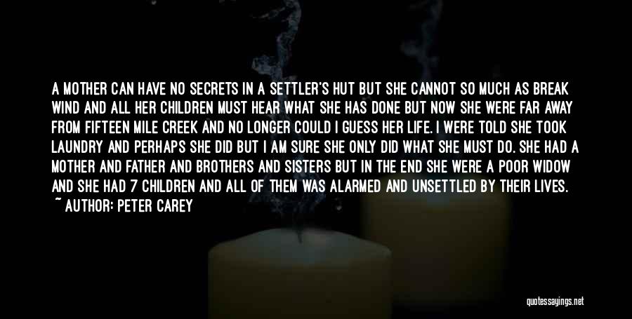 Peter Carey Quotes: A Mother Can Have No Secrets In A Settler's Hut But She Cannot So Much As Break Wind And All