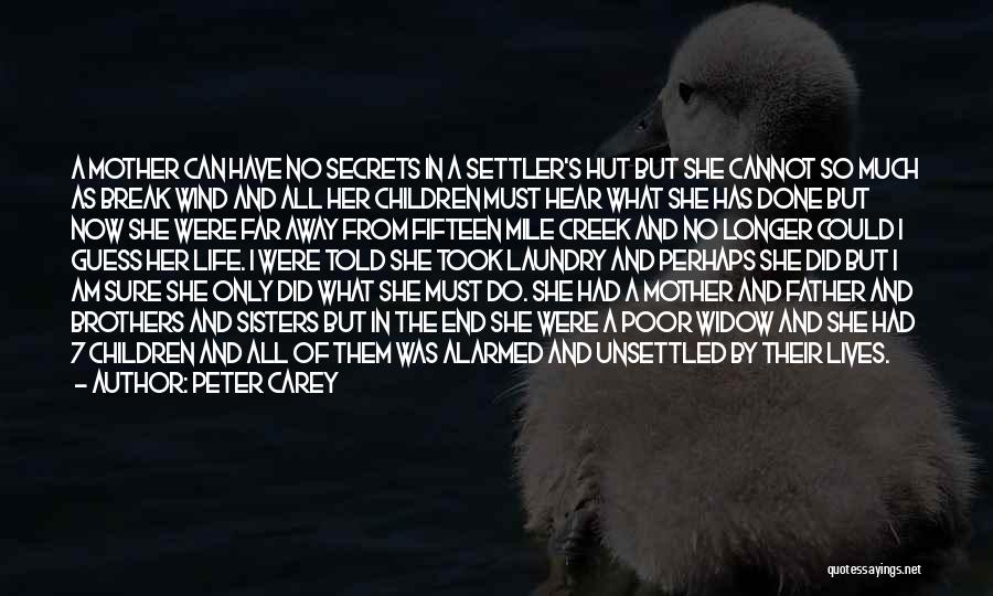 Peter Carey Quotes: A Mother Can Have No Secrets In A Settler's Hut But She Cannot So Much As Break Wind And All