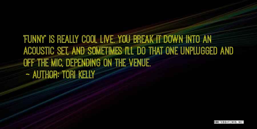 Tori Kelly Quotes: 'funny' Is Really Cool Live. You Break It Down Into An Acoustic Set, And Sometimes I'll Do That One Unplugged