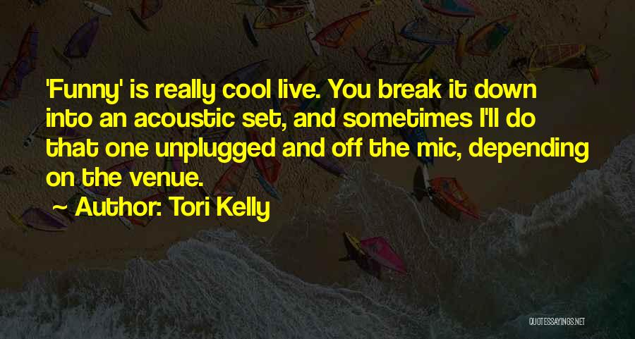 Tori Kelly Quotes: 'funny' Is Really Cool Live. You Break It Down Into An Acoustic Set, And Sometimes I'll Do That One Unplugged