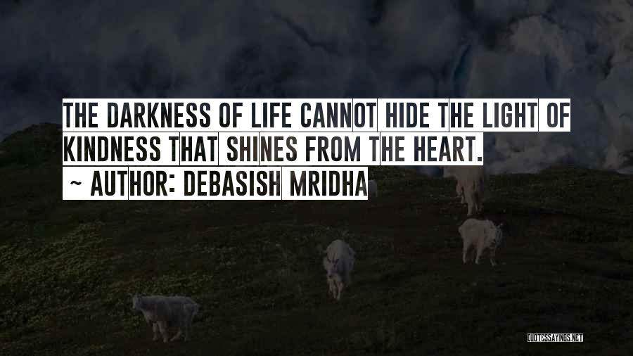 Debasish Mridha Quotes: The Darkness Of Life Cannot Hide The Light Of Kindness That Shines From The Heart.