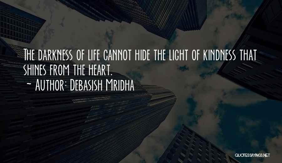 Debasish Mridha Quotes: The Darkness Of Life Cannot Hide The Light Of Kindness That Shines From The Heart.