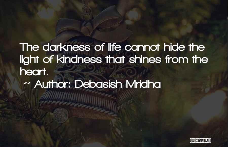 Debasish Mridha Quotes: The Darkness Of Life Cannot Hide The Light Of Kindness That Shines From The Heart.