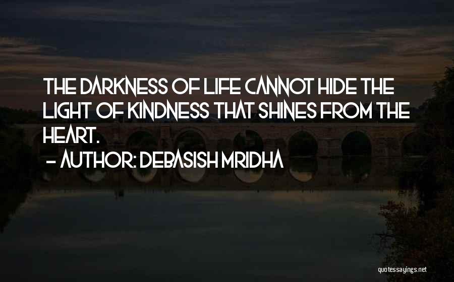 Debasish Mridha Quotes: The Darkness Of Life Cannot Hide The Light Of Kindness That Shines From The Heart.