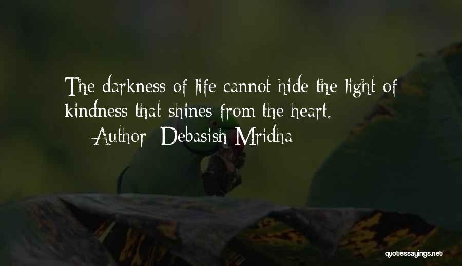 Debasish Mridha Quotes: The Darkness Of Life Cannot Hide The Light Of Kindness That Shines From The Heart.