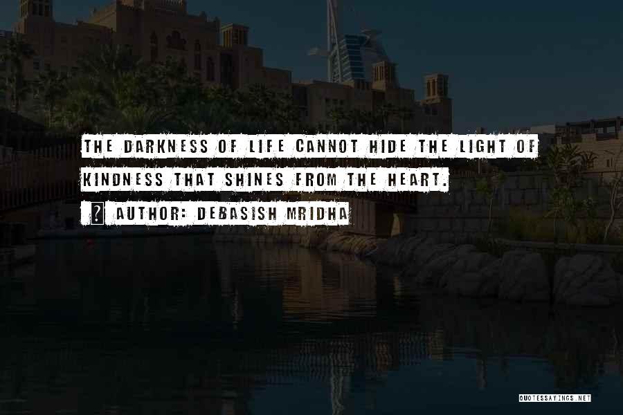 Debasish Mridha Quotes: The Darkness Of Life Cannot Hide The Light Of Kindness That Shines From The Heart.