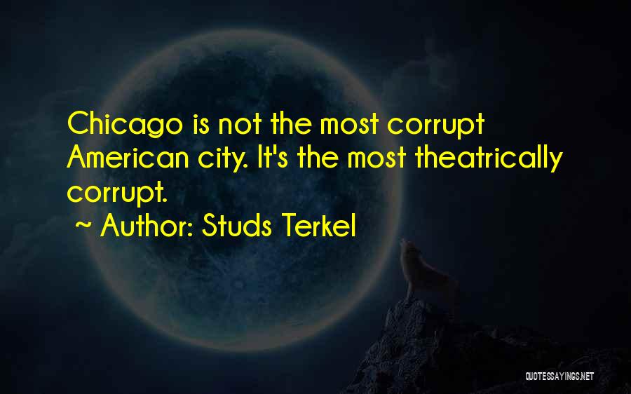 Studs Terkel Quotes: Chicago Is Not The Most Corrupt American City. It's The Most Theatrically Corrupt.