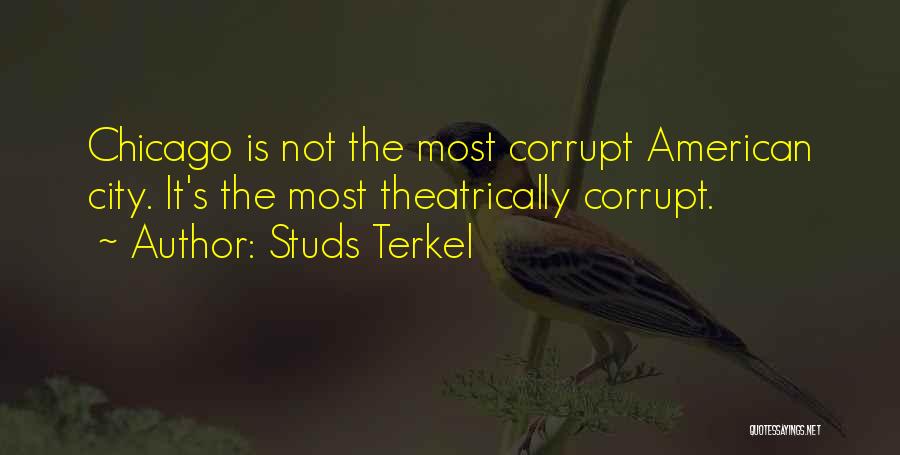 Studs Terkel Quotes: Chicago Is Not The Most Corrupt American City. It's The Most Theatrically Corrupt.