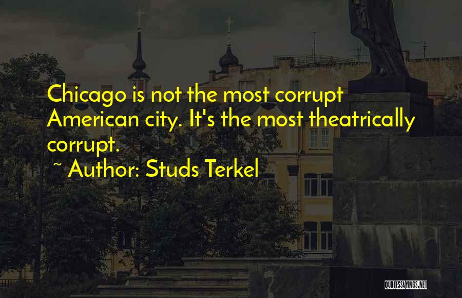 Studs Terkel Quotes: Chicago Is Not The Most Corrupt American City. It's The Most Theatrically Corrupt.