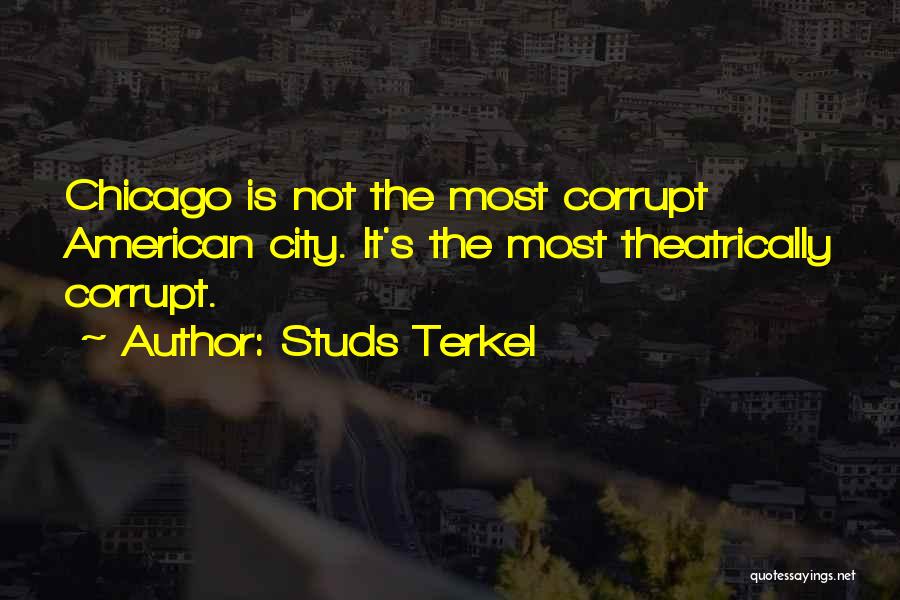 Studs Terkel Quotes: Chicago Is Not The Most Corrupt American City. It's The Most Theatrically Corrupt.