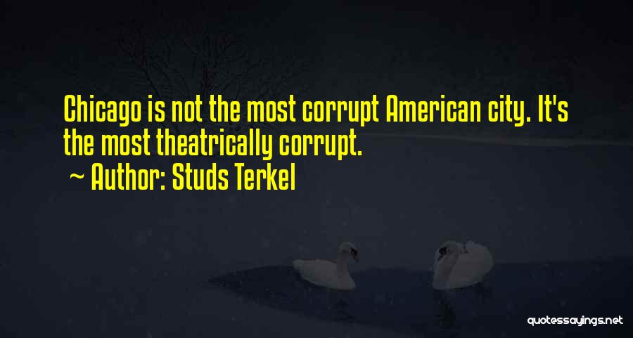 Studs Terkel Quotes: Chicago Is Not The Most Corrupt American City. It's The Most Theatrically Corrupt.